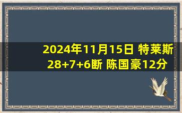 2024年11月15日 特莱斯28+7+6断 陈国豪12分 于米提16分 北控力克广州迎3连胜